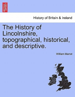 The History of Lincolnshire, Topographical, Historical, and Descriptive. by Marrat, William