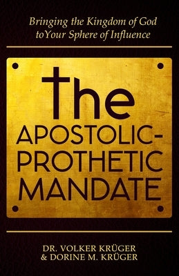 The Apostolic-Prophetic Mandate: Bringing the Kingdom of God to Your Sphere of Influence. by Krüger, Dorine M.