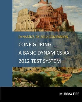 Configuring A Base Dynamics AX 2012 Test System by Fife, Murray