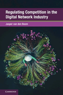 Regulating Competition in the Digital Network Industry by Van Den Boom, Jasper