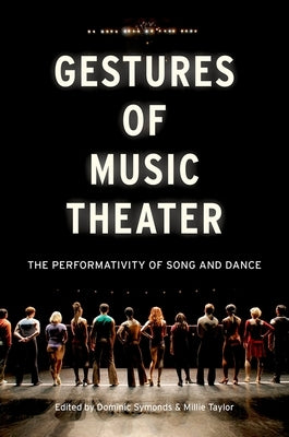 Gestures of Music Theater: The Performativity of Song and Dance by Symonds, Dominic