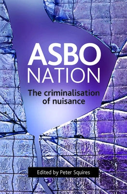 Asbo Nation: The Criminalisation of Nuisance by Squires, Peter