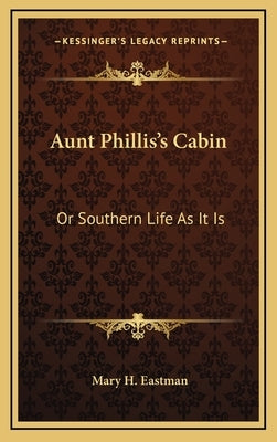 Aunt Phillis's Cabin: Or Southern Life As It Is by Eastman, Mary H.