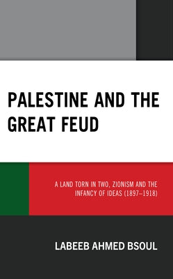 Palestine and the Great Feud: A Land Torn in Two, Zionism and the Infancy of Ideas (1897-1918) by Dr Bsoul, Labeeb Ahmed