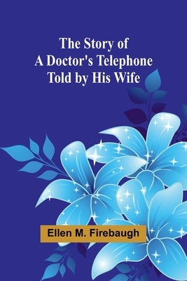 The Story of a Doctor's Telephone-Told by His Wife by M. Firebaugh, Ellen