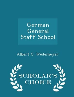 German General Staff School - Scholar's Choice Edition by Wedemeyer, Albert C.