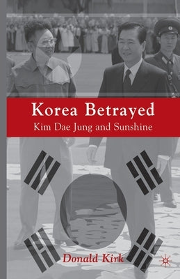 Korea Betrayed: Kim Dae Jung and Sunshine by Kirk, D.