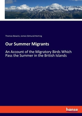 Our Summer Migrants: An Account of the Migratory Birds Which Pass the Summer in the British Islands by Bewick, Thomas