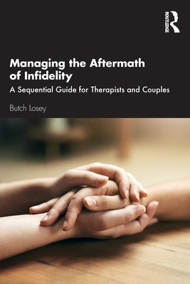 Managing the Aftermath of Infidelity: A Sequential Guide for Therapists and Couples by Losey, Butch