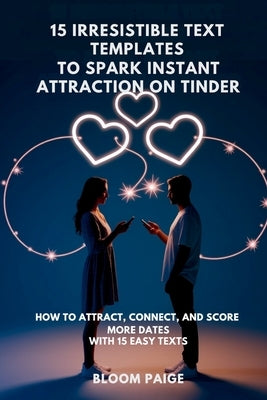 15 Irresistible Text Templates to Spark Instant Attraction on Dating Apps: How to Attract, Connect, and Score More Dates with 15 Easy Texts by Paige, Bloom