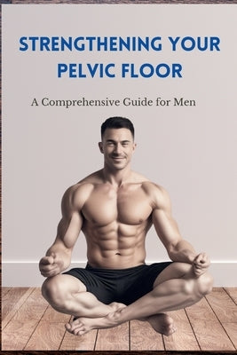Strengthening Your Pelvic Floor: A Comprehensive Guide for Men by Goldsack