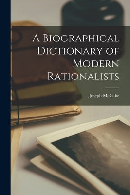 A Biographical Dictionary of Modern Rationalists by Joseph, McCabe