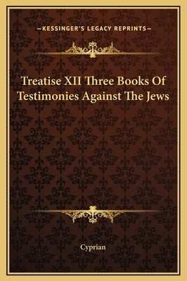 Treatise XII Three Books of Testimonies Against the Jews by Cyprian