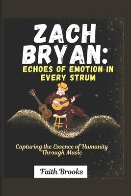 Zach Bryan: Echoes of Emotion in Every Strum : Capturing the Essence of Humanity Through Music by Brooks, Faith