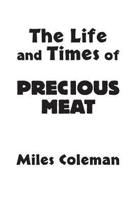 The Life and Times of Precious Meat by Coleman, Miles