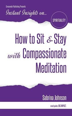 How to Sit & Stay with Compassionate Meditation by Johnson, Sabrina