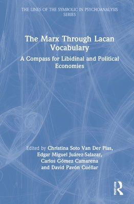The Marx Through Lacan Vocabulary: A Compass for Libidinal and Political Economies by Soto Van Der Plas, Christina