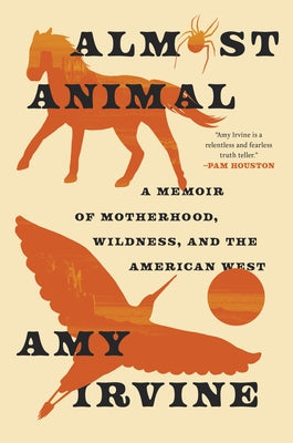 Almost Animal: A Memoir of Motherhood, Wildness, and the American West by Irvine, Amy