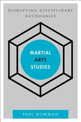 Martial Arts Studies: Disrupting Disciplinary Boundaries by Bowman, Paul