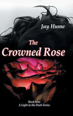 The Crowned Rose: Book One: A Light in the Dark Series by Hume, Jay