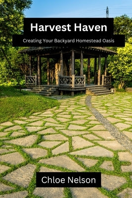 Harvest Haven: Creating your backyard homestead oasis by Nelson, Chloe