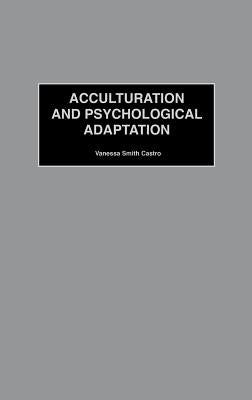 Acculturation and Psychological Adaptation by Castro, Vanessa