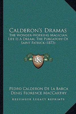 Calderon's Dramas: The Wonder-Working Magician, Life Is A Dream, The Purgatory Of Saint Patrick (1873) by Barca, Pedro Calderon de La