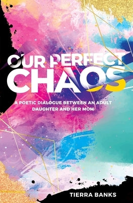 Our Perfect Chaos: A Poetic Dialogue Between an Adult Daughter and Her Mom by Banks, Tierra