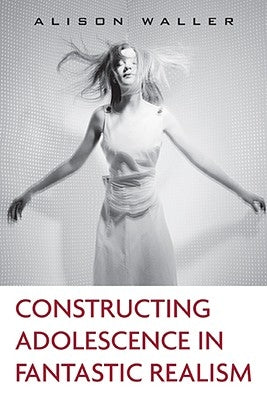 Constructing Adolescence in Fantastic Realism by Waller, Alison