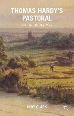 Thomas Hardy's Pastoral: An Unkindly May by Clark, Indy