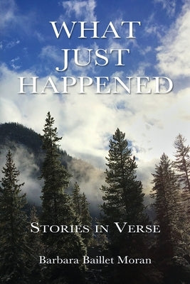 What Just Happened: Stories in Verse by Moran, Barbara Baillet