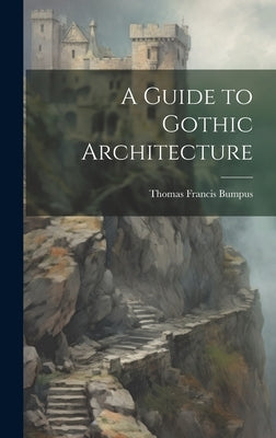 A Guide to Gothic Architecture by Bumpus, Thomas Francis