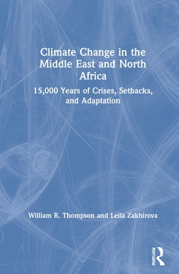Climate Change in the Middle East and North Africa: 15,000 Years of Crises, Setbacks, and Adaptation by Thompson, William R.