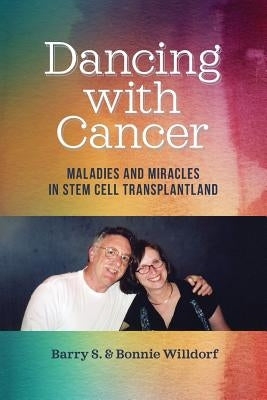 Dancing with Cancer: Maladies and Miracles in Stem Cell Transplantland by Willdorf, Bonnie