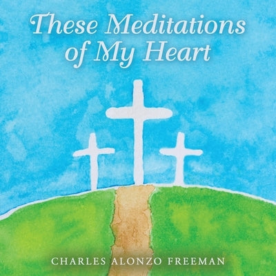 These Meditations of My Heart by Freeman, Charles Alonzo