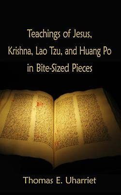 Teachings of Jesus, Krishna, Lao Tzu, and Huang Po in Bite-Sized Pieces by Uharriet, Thomas E.