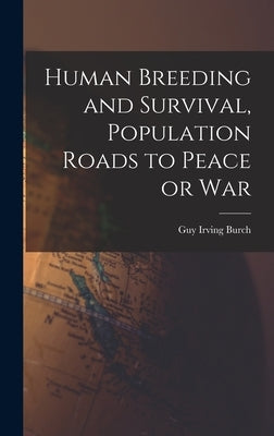 Human Breeding and Survival, Population Roads to Peace or War by Burch, Guy Irving 1899-
