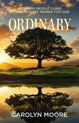 Ordinary: Ordinary People Doing Extraordinary Works for God by Moore, Carolyn