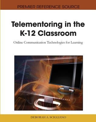 Telementoring in the K-12 Classroom: Online Communication Technologies for Learning by Scigliano, Deborah a.