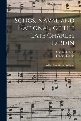 Songs, Naval and National, of the Late Charles Dibdin; With a Memoir and Addenda by Dibdin, Thomas