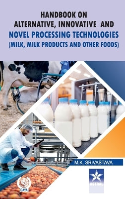 Handbook on Alternative Innovative and Novel Processing Technologies: Milk Milk Products and Other Foods by Srivastava, M. K.