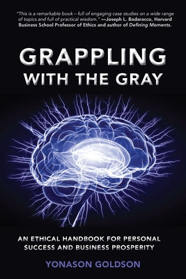 Grappling With The Gray: An Ethical Handbook for Personal Success and Business Prosperity by Goldson, Yonason