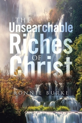 The Unsearchable Riches Of Christ by Burke, Ronnie