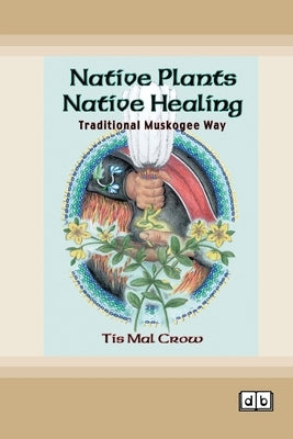Native Plants, Native Healing: Traditional Muskogee Way [Dyslexic Edition] by Crow, Tis Mal