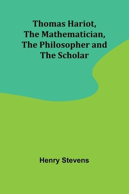Thomas Hariot, The Mathematician, the Philosopher and the Scholar by Stevens, Henry