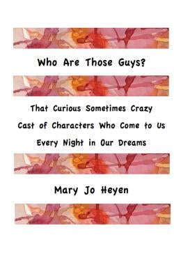 Who Are Those Guys?: That Curious Sometimes Crazy Cast of Characters who Come to Us Every Night In Our Dreams by Heyen, Mary Jo