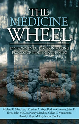 The Medicine Wheel: Environmental Decision-Making Process of Indigenous Peoples by Marchand, Michael E.