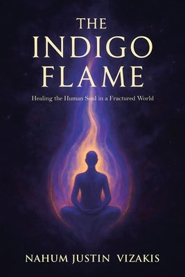 The Indigo Flame: Healing the Human Soul in a Fractured World by Vizakis, Nahum Justin