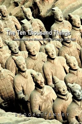 The Ten Thousand Things: Adventures and Misadventures on China's Silk Road by Brooks Tenney, Tenney