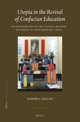 Utopia in the Revival of Confucian Education: An Ethnography of the Classics-Reading Movement in Contemporary China by Gilgan, Sandra